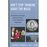 Don't Stop Thinking About the Music The Politics of Songs and Musicians in Presidential Campaigns by Schoening, Benjamin S.; Kasper, Eric T., 9780739165478