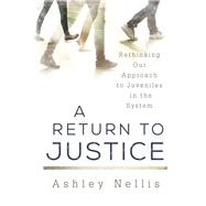 A Return to Justice Rethinking our Approach to Juveniles in the System by Nellis, Ashley, 9780810895478