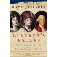 Liberty's Exiles American Loyalists in the Revolutionary World by Jasanoff, Maya, 9781400075478