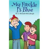 My Freckle Is Blue by Mcguire-mccullough, M. E., 9781480965478