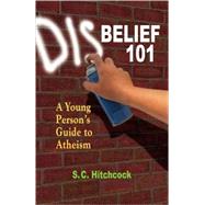 Disbelief 101 A Young Person's Guide to Atheism by Hitchcock, S. C.; Flynn, Tom, 9781884365478