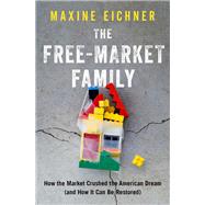 The Free-Market Family How the Market Crushed the American Dream (and How It Can Be Restored) by Eichner, Maxine, 9780190055479