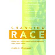 Changing Race : Latinos, the Census, and the History of Ethnicity in the United States by Rodriguez, Clara E., 9780814775479