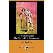 In Convent Walls : The Story of the Despensers by Holt, Emily Sarah; Irwin, M., 9781409965480