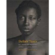 Delia's Tears : Race, Science, and Photography in Nineteenth-Century America by Molly Rogers; Foreword by David W. Blight, 9780300115482