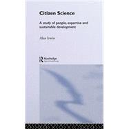 Citizen Science: A Study of People, Expertise and Sustainable Development by Irwin,Alan, 9780415115483
