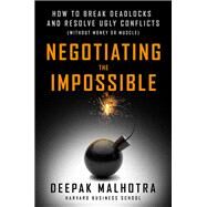 Negotiating the Impossible How to Break Deadlocks and Resolve Ugly Conflicts (without Money or Muscle) by MALHOTRA, DEEPAK, 9781523095483