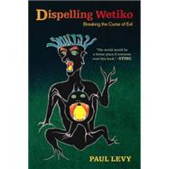 Dispelling Wetiko Breaking the Curse of Evil by Levy, Paul; Austin Fitts, Catherine, 9781583945483