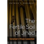 The Fertile Soil of Jihad: Terrorism's Prison Connection by Dunleavy, Patrick T., 9781597975483