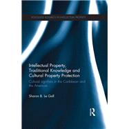 Intellectual Property, Traditional Knowledge and Cultural Property Protection: Cultural Signifiers in the Caribbean and the Americas by Le Gall; Sharon B., 9781138665484
