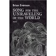 Song for the Unraveling of the World by Evenson, Brian, 9781566895484