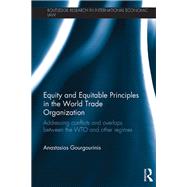 Equity and Equitable Principles in the World Trade Organization: Addressing Conflicts and Overlaps between the WTO and Other Regimes by Gourgourinis; Anastasios, 9780415715485