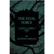 The Fatal Force by Aleister Crowley, 9781447465485