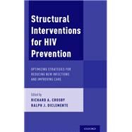 Structural Interventions for HIV Prevention Optimizing Strategies for Reducing New Infections and Improving Care by Crosby, Richard A.; DiClemente, Ralph J., 9780190675486