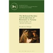 The Reformed David(s) and the Question of Resistance to Tyranny Reading the Bible in the 16th and 17th Centuries by DeLapp, Nevada Levi, 9780567655486