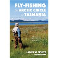Fly-fishing the Arctic Circle to Tasmania by White, James W.; McLaren, Brian, 9781532665486