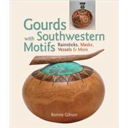 Gourds with Southwestern Motifs Rainsticks, Masks, Vessels & More by Gibson, Bonnie, 9781600595486