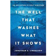 The Well That Washes What It Shows: An Invitation to Holy Scripture by Linebaugh, Jonathan A., 9780802885487
