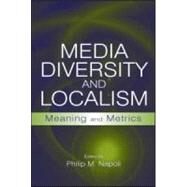 Media Diversity and Localism: Meaning and Metrics by Napoli,Philip M., 9780805855487
