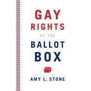 Gay Rights at the Ballot Box by Stone, Amy L., 9780816675487
