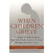 When Children Grieve : For Adults to Help Children Deal with Death, Divorce, Pet Loss, Moving, and Other Losses by James, John W.; Friedman, Russell; Matthews, Leslie, 9780062015488