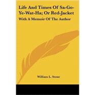 The Life and Times of SA-GO-YE-WAT-HA, or Red-Jacket: With a Memoir of the Author by Stone, William Leete, 9781432645489