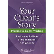 Your Client's Story Persuasive Legal Writing by Robbins, Ruth Anne; Johansen, Steve, 9781454805489