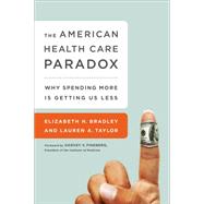 The American Health Care Paradox Why Spending More is Getting Us Less by Bradley, Elizabeth H.; Taylor, Lauren A; Fineberg, Harvey V., 9781610395489