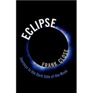 Eclipse Journeys to the Dark Side of the Moon by Close, Frank, 9780198795490