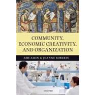 Community, Economic Creativity, and Organization by Amin, Ash; Roberts, Joanne, 9780199545490