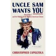 Uncle Sam Wants You World War I and the Making of the Modern American Citizen by Capozzola, Christopher, 9780195335491