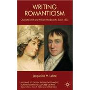Writing Romanticism Charlotte Smith and William Wordsworth, 1784-1807 by Labbe, Jacqueline M., 9780230285491