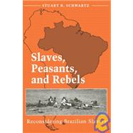 Slaves, Peasants, and Rebels by Schwartz, Stuart B., 9780252065491