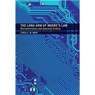 The Long Arm of Moore's Law Microelectronics and American Science by Mody, Cyrus C. M., 9780262035491