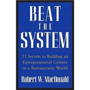 Beat The System 11 Secrets to Building an Entrepreneurial Culture in a Bureaucratic World by MacDonald, Robert W., 9780470175491
