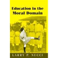 Education in the Moral Domain by Larry P. Nucci, 9780521655491