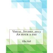 Visual Studio 2013 an Hour a Day by Hall, Ellis M.; London College of Information Technology, 9781508615491