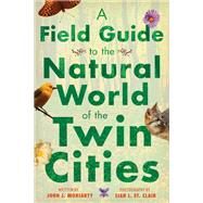 A Field Guide to the Natural World of the Twin Cities by Moriarty, John J.; St. Clair, Siah L., 9781517905491