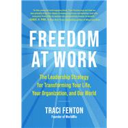 Freedom at Work The Leadership Strategy for Transforming Your Life, Your Organization, and Our World by Fenton, Traci, 9781953295491
