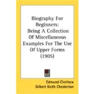 Biography for Beginners : Being A Collection of Miscellaneous Examples for the Use of Upper Forms (1905) by Bentley, E. C.; Chesterton, G. K., 9780548845493