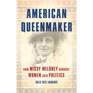 American Queenmaker How Missy Meloney Brought Women Into Politics by Des Jardins, Julie, 9781541645493