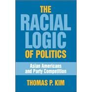 The Racial Logic of Politics by Kim, Thomas P., 9781592135493