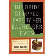 The Bride Stripped Bare by Her Bachelors, Even A Novel by Westbury, Chris F., 9781619025493