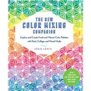 The New Color Mixing Companion Explore and Create Fresh and Vibrant Color Palettes with Paint, Collage, and Mixed Media--With Templates for Painting Your Own Color Patterns by Lewis, Josie, 9781631595493