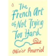 The French Art of Not Trying Too Hard by Pourriol, Ollivier; Stevenson, Helen, 9780143135494