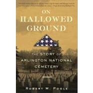 On Hallowed Ground The Story of Arlington National Cemetery by Poole, Robert M., 9780802715494