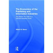 The Economics of the Publishing and Information Industries: The Search for Yield in a Disintermediated World by Greco; Albert N., 9780805855494