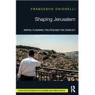 Shaping Jerusalem: Spatial planning, politics and the conflict by Chiodelli; Francesco, 9781138185494