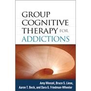 Group Cognitive Therapy for Addictions by Wenzel, Amy; Liese, Bruce S.; Beck, Aaron T.; Friedman-Wheeler, Dara G., 9781462505494