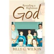 Revealing a Righteous God by Wilson, Billy G., 9781499095494